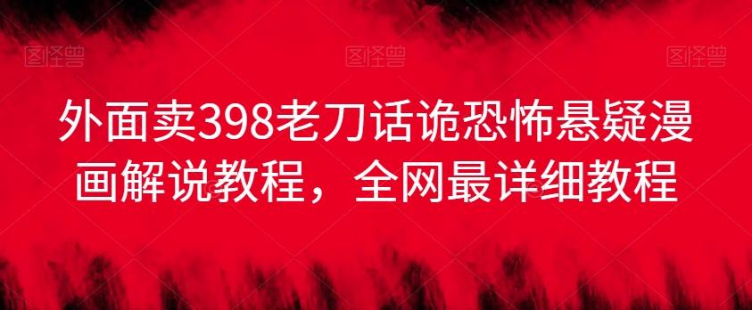 外面卖398老刀话诡恐怖悬疑漫画解说项目,全网最详细教程-吾爱云课堂