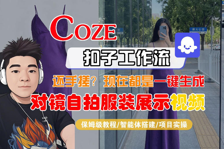 Coze智能体工作流一键生成“对镜自拍服装展示“短视频，全流程保姆级教学-吾爱云课堂