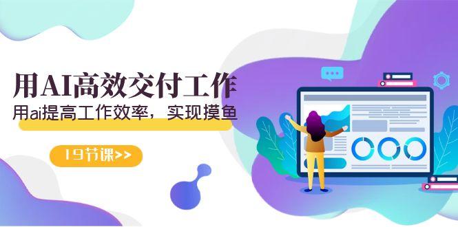 天选 打工人-用AI高效交付工作,用ai提高工作效率,实现摸鱼(19节视频课)-吾爱云课堂