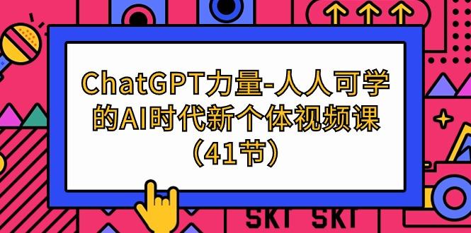 (9670期)ChatGPT-力量-人人可学的AI时代新个体视频课(41节)-吾爱云课堂