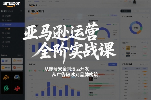 亚马逊运营全阶实战课，从账号安全到选品开发，从广告破冰到品牌构筑(更新2026)-吾爱云课堂