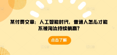 某付费文章:人工智能时代,普通人怎么才能不被淘汰持续躺赢?-吾爱云课堂
