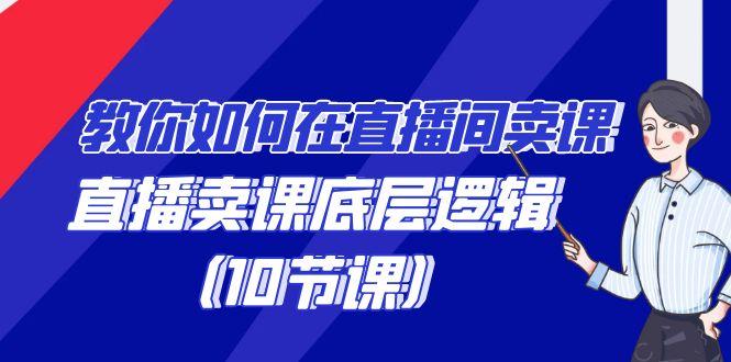 教你如何在直播间卖课的语法,直播卖课底层逻辑(10节课)-吾爱云课堂