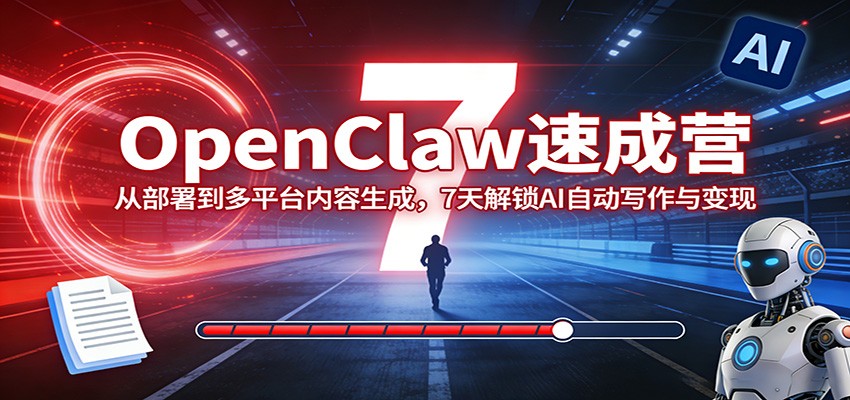OpenClaw速成营：从部署到多平台内容生成，7天解锁AI自动写作与变现-吾爱云课堂