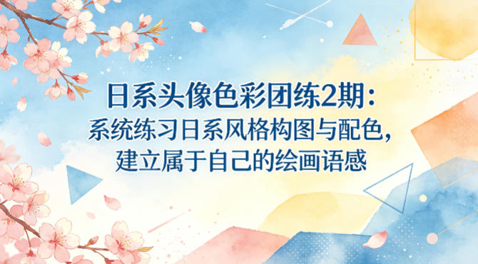 日系头像色彩团练2期：系统练习日系风格构图与配色，建立属于自己的绘画语感-吾爱云课堂