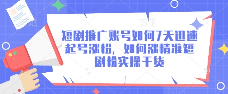 短剧推广账号如何7天迅速起号涨粉,如何涨精准短剧粉实操干货-吾爱云课堂