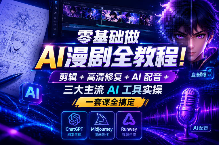 零基础做AI漫剧全教程！剪辑+高清修复+AI配音+三大主流AI工具实操，一套课全搞定-吾爱云课堂