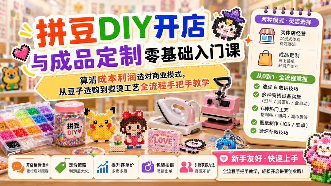拼豆DIY开店与成品定制零基础入门课；算清成本利润选对商业模式，从豆子选购到熨烫工艺全流程手把手教学-吾爱云课堂