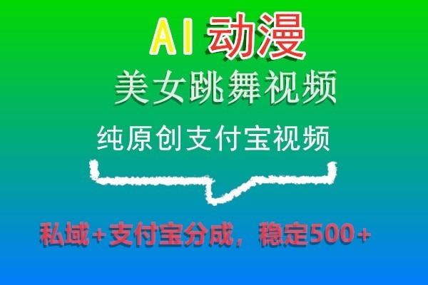 AI动漫美女跳舞视频,纯原创支付宝视频,私域+支付宝分成,稳定500+-吾爱云课堂