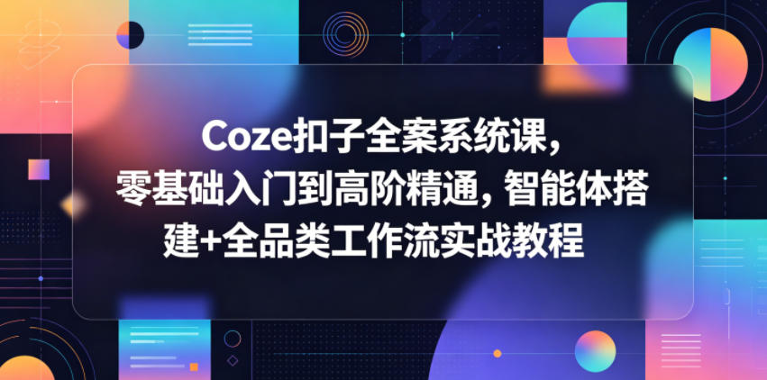 Coze扣子全案系统课，零基础入门到高阶精通，智能体搭建+全品类工作流实战教程-吾爱云课堂