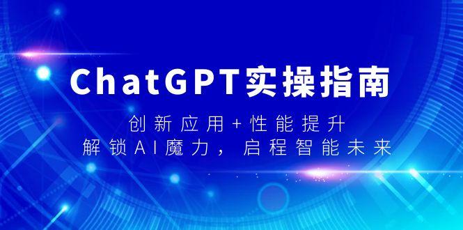 ChatGPT实操指南,创新应用+性能提升,解锁-AI魔力,启程智能未来-吾爱云课堂