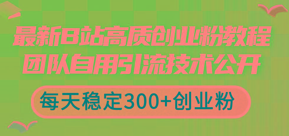 最新B站高质创业粉教程,团队自用引流技术公开,每天稳定300+创业粉-吾爱云课堂