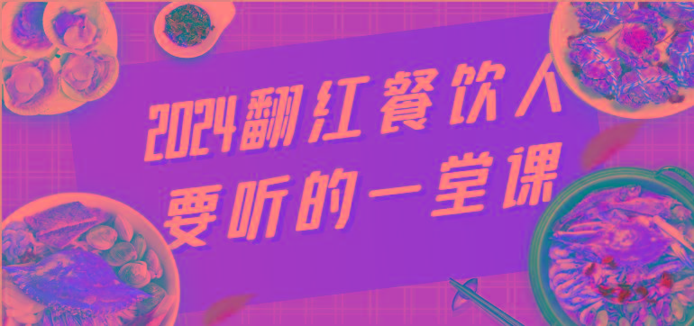 2024翻红餐饮人要听的一堂课,包含三大板块:餐饮管理、流量干货、特别篇-吾爱云课堂