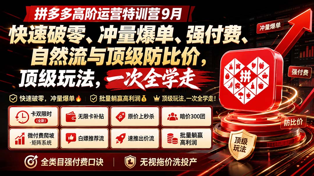 拼多多高阶运营特训营9月：快速破零、冲量爆单、强付费、自然流与顶级防比价， 顶级玩法，一次全学走-吾爱云课堂