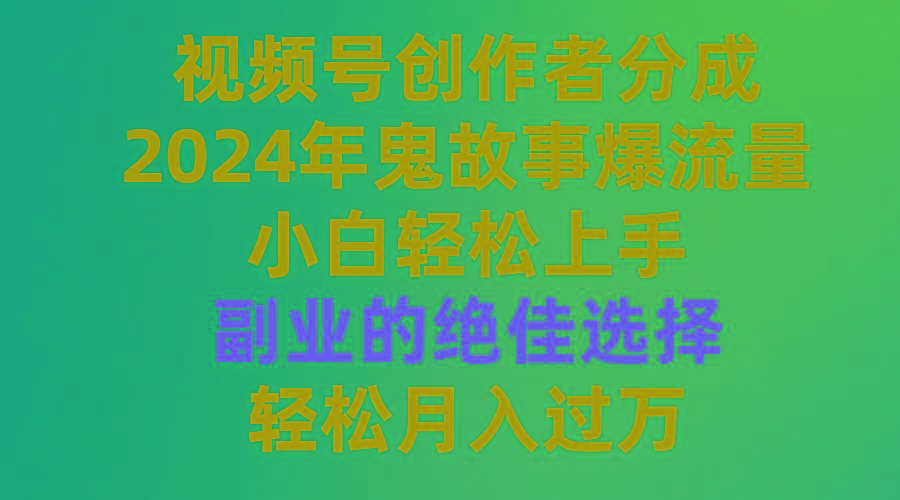 (9385期)视频号创作者分成，2024年鬼故事爆流量，小白轻松上手，副业的绝佳选择...-吾爱云课堂