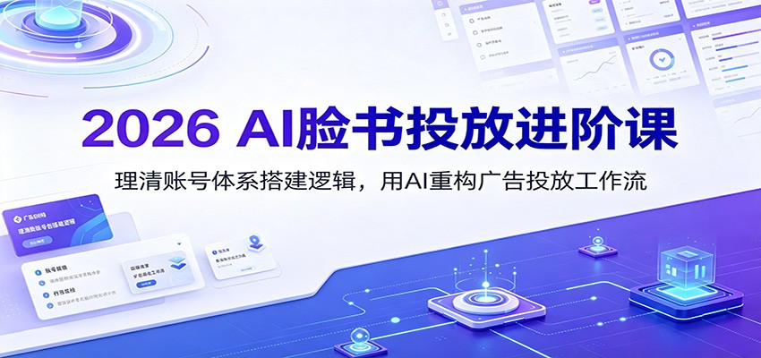 2026 AI脸书投放进阶课：理清账号体系搭建逻辑，用AI重构广告投放工作流(更新)-吾爱云课堂