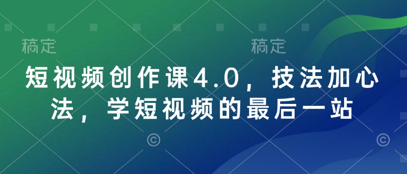 短视频创作课4.0,技法加心法,学短视频的最后一站-吾爱云课堂