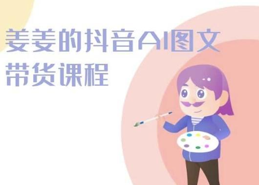 姜姜的抖音AI图文带货课程-姜姜抖音2024-吾爱云课堂