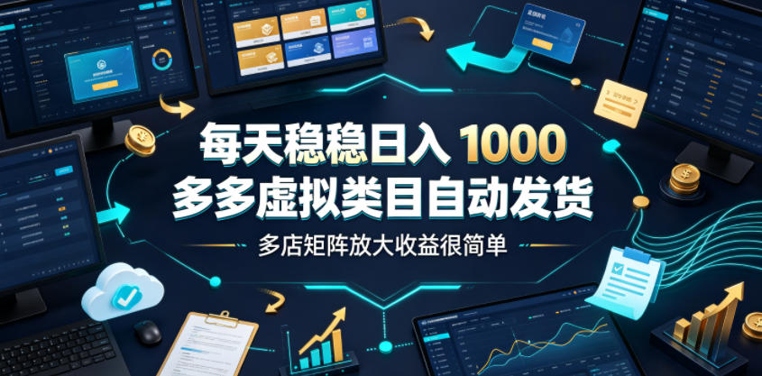 每天稳稳日入1000，多多虚拟类目自动发货，多店矩阵放大收益很简单【揭秘】-吾爱云课堂
