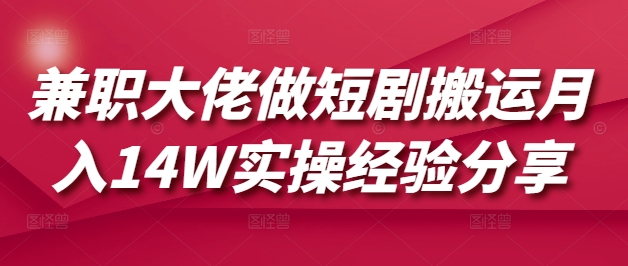 兼职大佬做短剧搬运月入14W实操经验分享-吾爱云课堂
