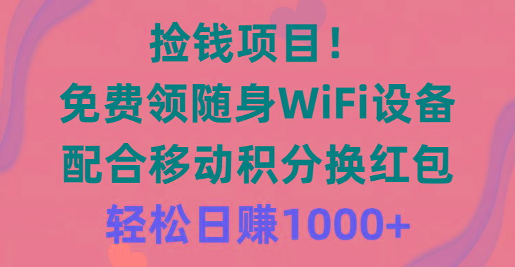 捡钱项目！免费领随身WiFi设备+移动积分换红包，有手就行，轻松日赚1000+-吾爱云课堂