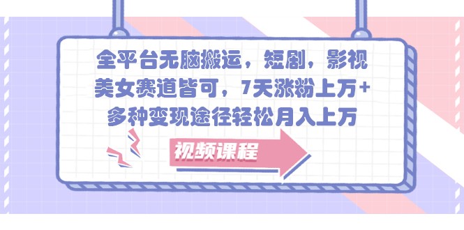 全平台无脑搬运,短剧,影视,美女赛道皆可,7天涨粉上万+,多种变现途径轻松月入上万-吾爱云课堂