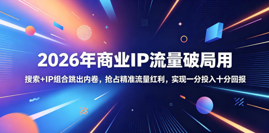 2026年商业IP流量破局用，搜索+IP组合跳出内卷，抢占精准流量红利，实现一分投入十分回报-吾爱云课堂
