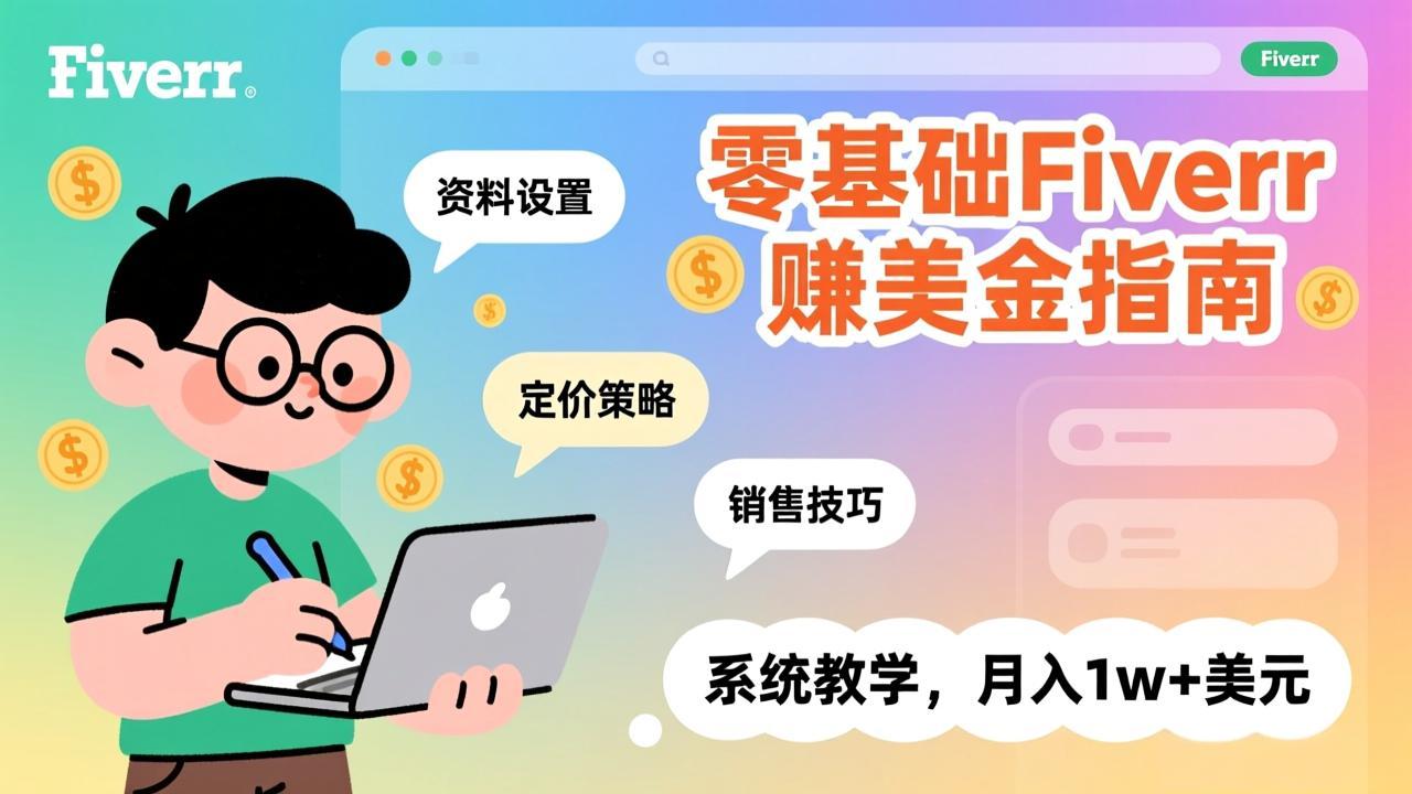 零基础Fiverr赚美金指南，涵盖资料设置、定价策略、销售技巧，系统教学，月入1w+美元-吾爱云课堂