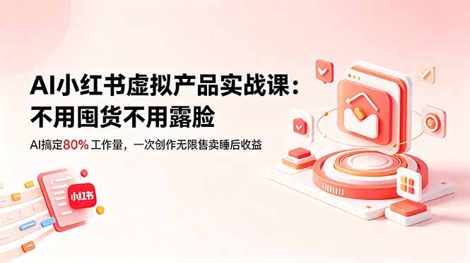 AI小红书虚拟产品实战课-更新:不用囤货不用露脸,AI搞定80%工作量,一次创作无限售卖睡后收益-吾爱云课堂
