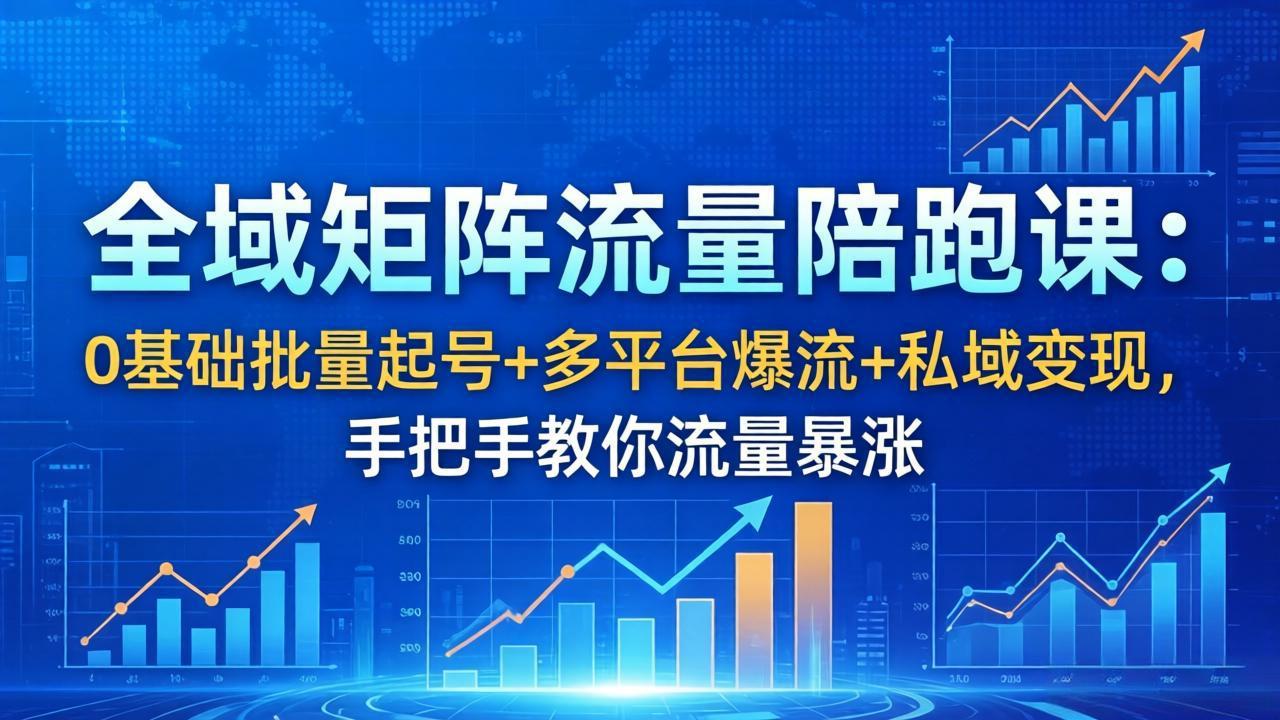 全域矩阵流量陪跑课：0基础批量起号+多平台爆流+私域变现，手把手教你流量暴涨-吾爱云课堂