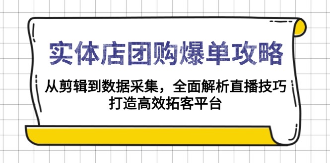 实体店-团购爆单攻略：从剪辑到数据采集，全面解析直播技巧，打造高效...-吾爱云课堂