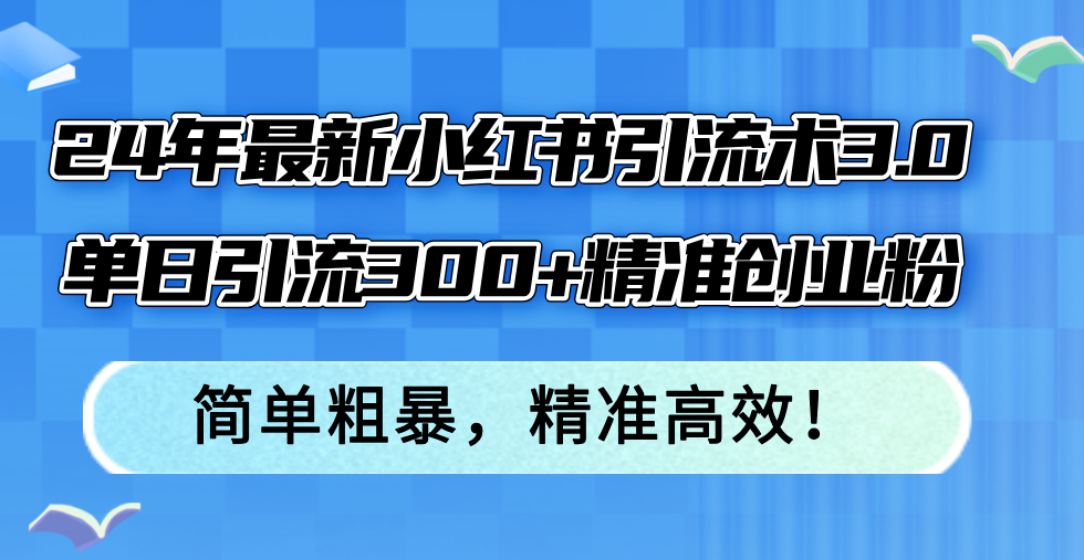 24年最新小红书引流术3.0，单日引流300+精准创业粉，简单粗暴，精准高效！-吾爱云课堂