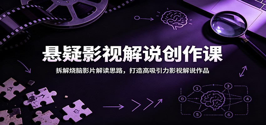 悬疑影视解说创作课：拆解烧脑影片解读思路，打造高吸引力影视解说作品-吾爱云课堂