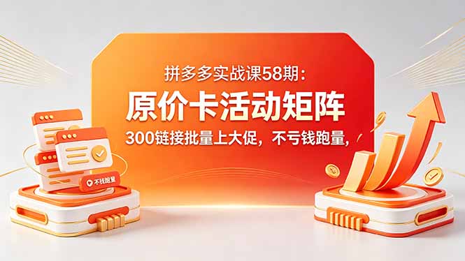 拼多多实战课58期：原价卡活动矩阵，300链接批量上大促，不亏钱跑量-吾爱云课堂