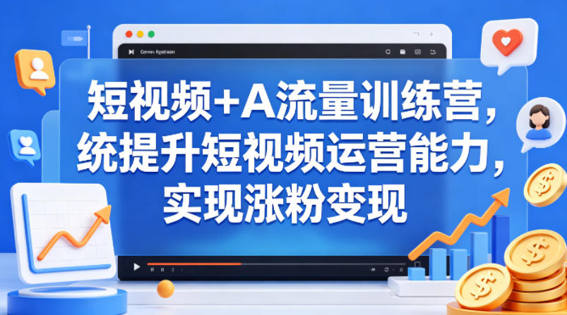 短视频+AI流量训练营，统提升短视频运营能力，实现涨粉变现-吾爱云课堂