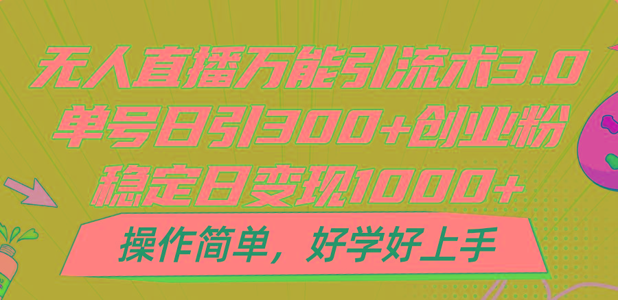 无人直播万能引流术3.0，单号日引300+创业粉，稳定日变现1000+，操作简单-吾爱云课堂