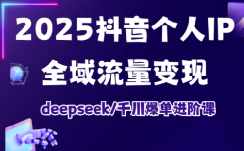 抖音个人IP全域流量变现进阶课，deepseek千川爆单进阶课(更新2026年05月)-吾爱云课堂