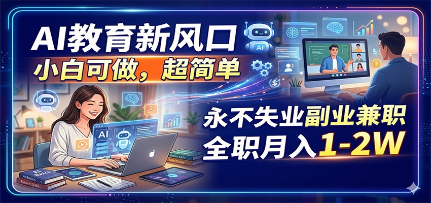 AI教育新风口，小白可做，超简单，永不失业副业兼职 全职月入1-2W-吾爱云课堂