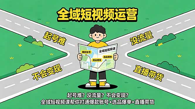起号难？没流量？不会变现？全域短视频课帮你打通爆款账号+选品爆单+直播带货-吾爱云课堂
