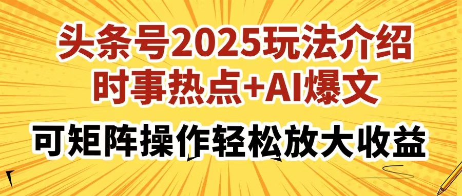 头条号2025玩法介绍,时事热点+AI爆文,可矩阵操作轻松放大收益-吾爱云课堂