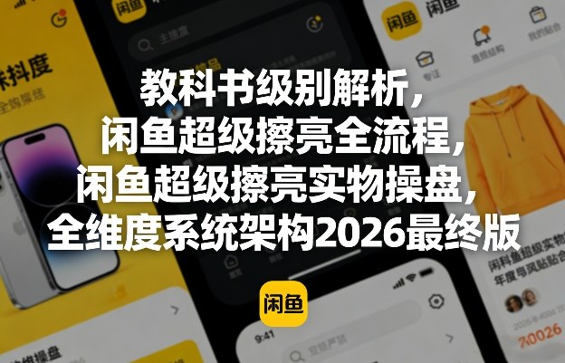 教科书级别解析，闲鱼超级擦亮全流程，闲鱼超级擦亮实物操盘，全维度系统架构2026最终版-吾爱云课堂
