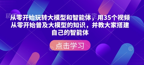 从零开始玩转大模型和智能体,用35个视频从零开始普及大模型的知识,并教大家搭建自己的智能体-吾爱云课堂