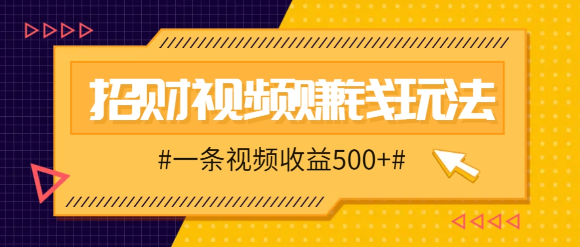 招财视频赚钱玩法,一条视频收益500+,零门槛小白也能学会-吾爱云课堂