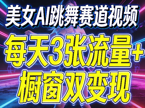 美女AI跳舞赛道视频，每天3张流量+橱窗双变现，新手保姆级制作教学-吾爱云课堂