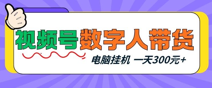 视频号数字人带货，电脑挂G项目，新手小白轻松一天3张+【揭秘】-吾爱云课堂