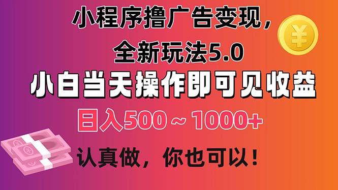 小程序撸广告变现，全新玩法5.0，小白当天操作即可上手，日收益 500~1000+-吾爱云课堂
