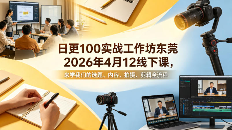 日更100实条‬战工作坊东莞2026年4月12线下课，来学我们的选题、内容、拍摄、剪辑全流程-吾爱云课堂