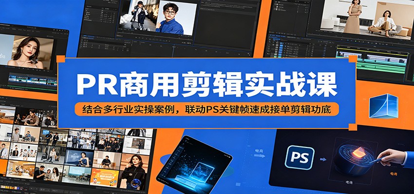 PR商用剪辑实战课：结合多行业实操案例，联动PS关键帧速成接单剪辑功底-吾爱云课堂