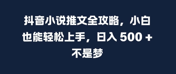 抖音小说推文全攻略,小白也能轻松上手,日入 5张+ 不是梦【揭秘】-吾爱云课堂
