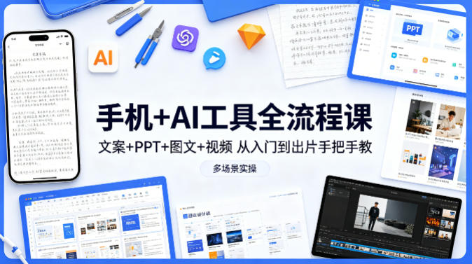 手机+AI工具全流程课，文案+PPT+图文+视频，从入门到出片手把手教，多场景实操(更新)-吾爱云课堂